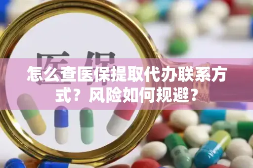 怎么查医保提取代办联系方式？风险如何规避？